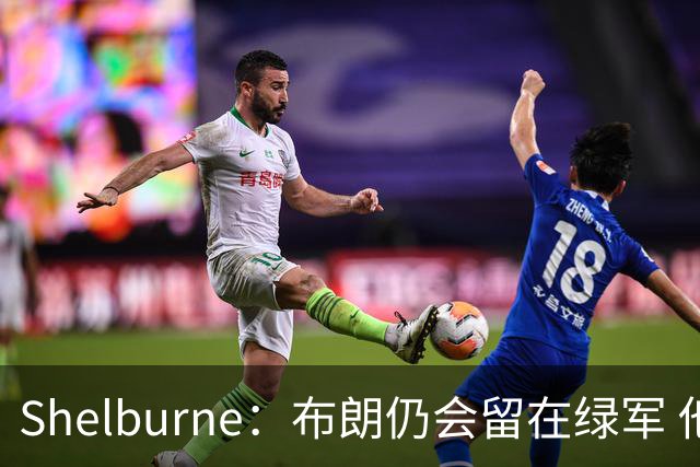 Shelburne：布朗仍会留在绿军 他不是感情受伤就申请交易的人